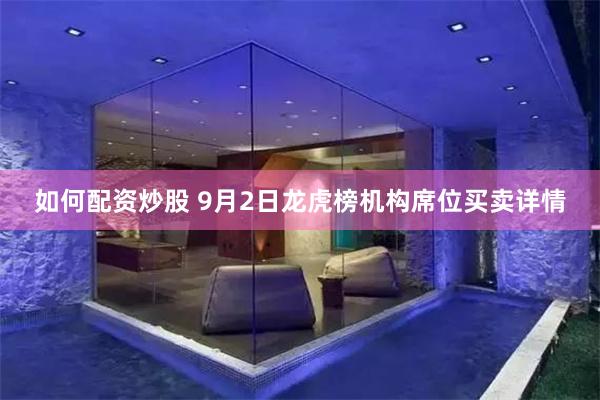 如何配资炒股 9月2日龙虎榜机构席位买卖详情