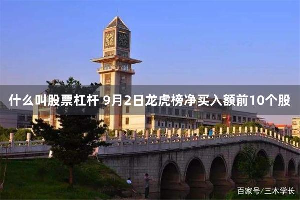 什么叫股票杠杆 9月2日龙虎榜净买入额前10个股