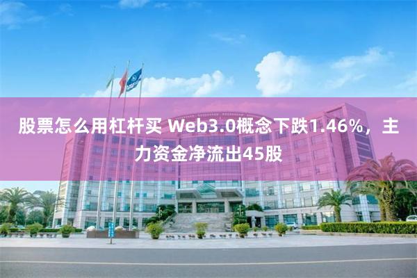 股票怎么用杠杆买 Web3.0概念下跌1.46%，主力资金净流出45股