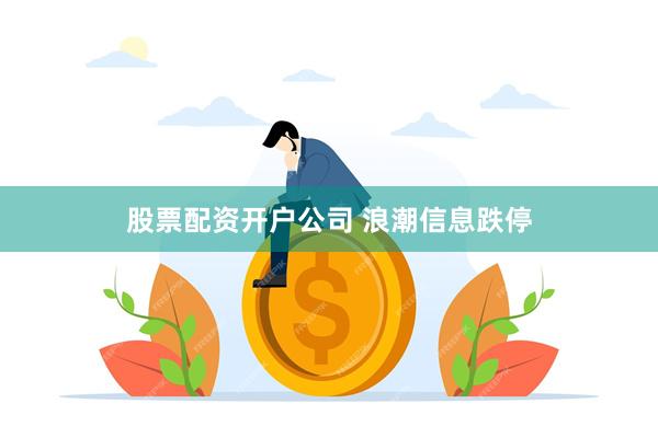 股票配资开户公司 浪潮信息跌停