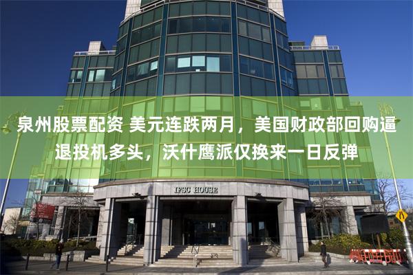 泉州股票配资 美元连跌两月，美国财政部回购逼退投机多头，沃什鹰派仅换来一日反弹