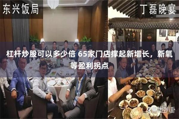 杠杆炒股可以多少倍 65家门店撑起新增长,新氧等盈利拐点