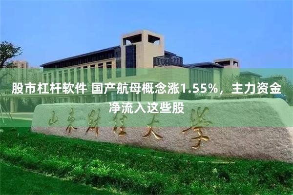 股市杠杆软件 国产航母概念涨1.55%，主力资金净流入这些股