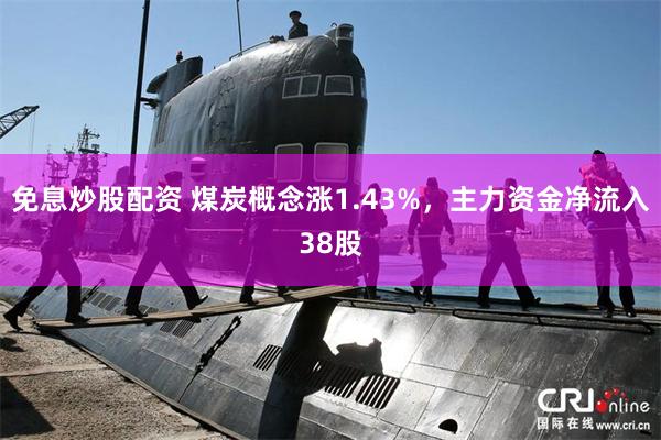 免息炒股配资 煤炭概念涨1.43%，主力资金净流入38股
