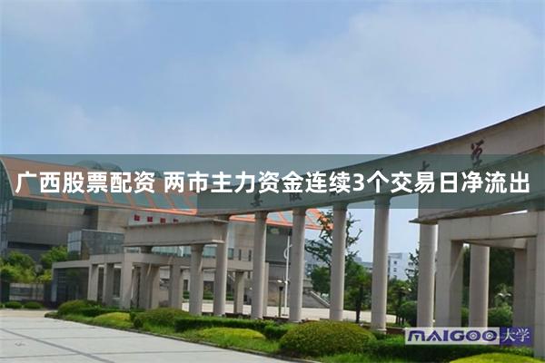 广西股票配资 两市主力资金连续3个交易日净流出