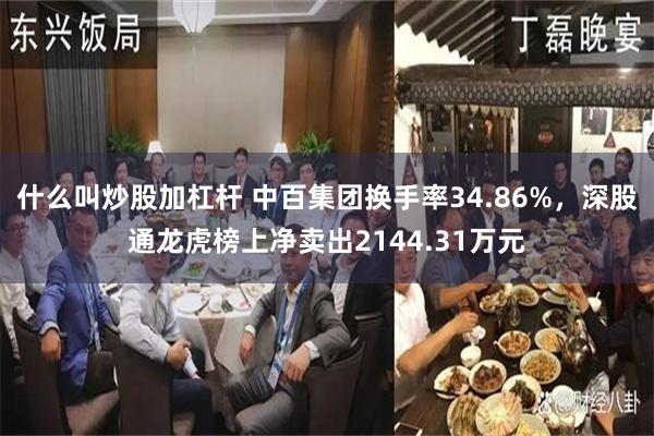 什么叫炒股加杠杆 中百集团换手率34.86%，深股通龙虎榜上净卖出2144.31万元