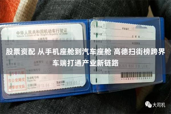 股票资配 从手机座舱到汽车座舱 高德扫街榜跨界车端打通产业新链路