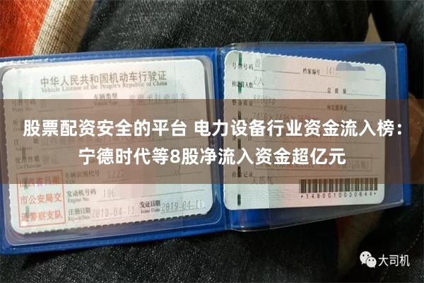 股票配资安全的平台 电力设备行业资金流入榜：宁德时代等8股净流入资金超亿元
