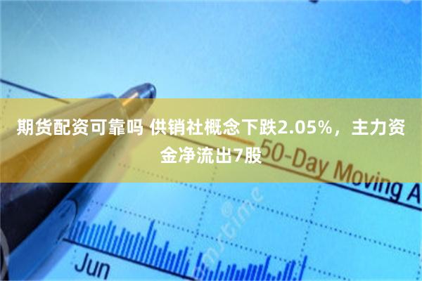 期货配资可靠吗 供销社概念下跌2.05%，主力资金净流出7股