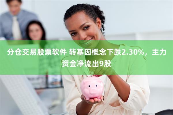分仓交易股票软件 转基因概念下跌2.30%，主力资金净流出9股