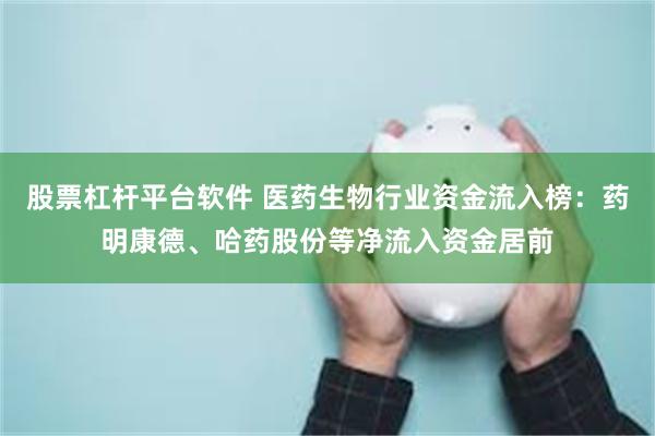 股票杠杆平台软件 医药生物行业资金流入榜：药明康德、哈药股份等净流入资金居前