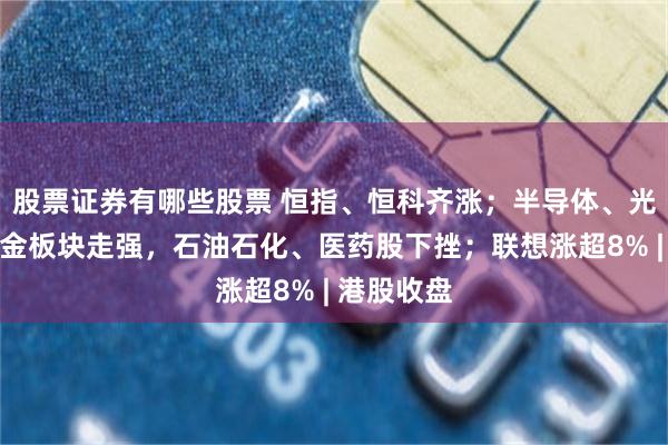 股票证券有哪些股票 恒指、恒科齐涨；半导体、光通信、黄金板块走强，石油石化、医药股下挫；联想涨超8% | 港股收盘