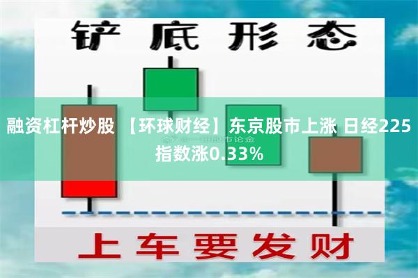 融资杠杆炒股 【环球财经】东京股市上涨 日经225指数涨0.33%