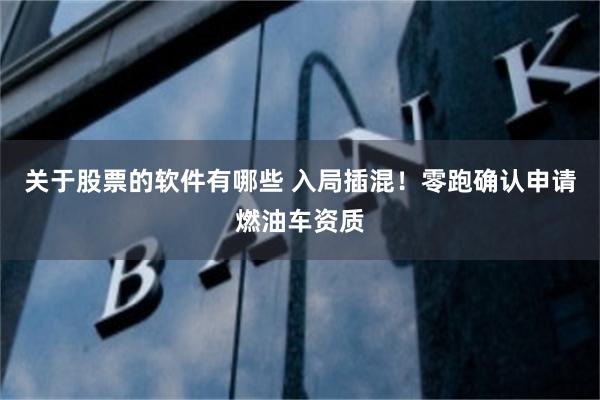 关于股票的软件有哪些 入局插混！零跑确认申请燃油车资质