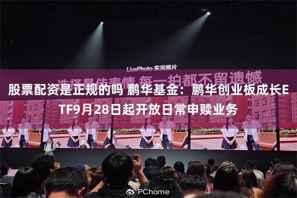 股票配资是正规的吗 鹏华基金：鹏华创业板成长ETF9月28日起开放日常申赎业务