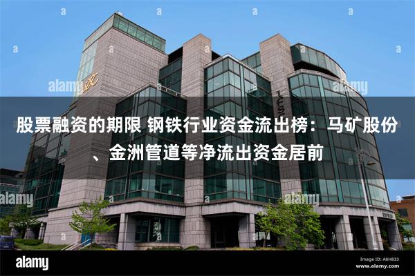股票融资的期限 钢铁行业资金流出榜:马矿股份、金洲管道等净流出资金居前
