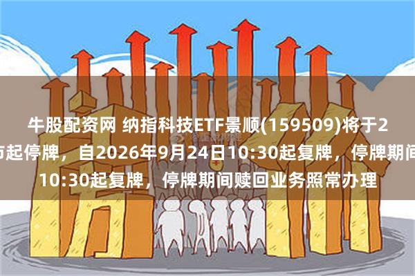 牛股配资网 纳指科技ETF景顺(159509)将于2026年9月24日开市起停牌，自2026年9月24日10:30起复牌，停牌期间赎回业务照常办理