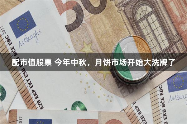 配市值股票 今年中秋，月饼市场开始大洗牌了