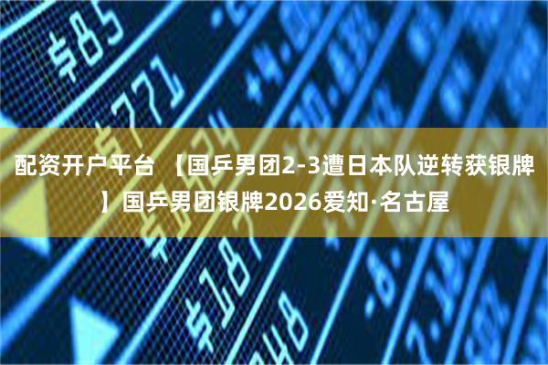 配资开户平台 【国乒男团2-3遭日本队逆转获银牌】国乒男团银牌2026爱知·名古屋