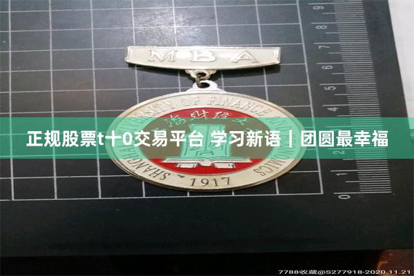 正规股票t十0交易平台 学习新语｜团圆最幸福