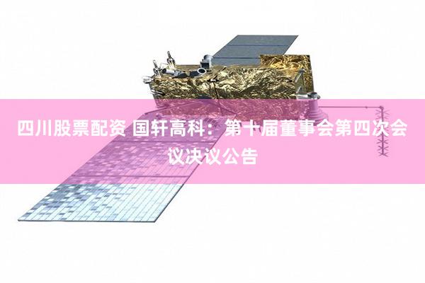 四川股票配资 国轩高科：第十届董事会第四次会议决议公告