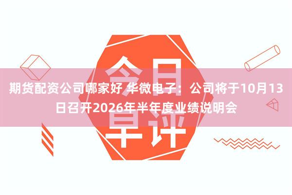 期货配资公司哪家好 华微电子：公司将于10月13日召开2026年半年度业绩说明会