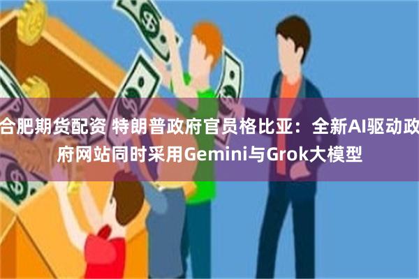合肥期货配资 特朗普政府官员格比亚：全新AI驱动政府网站同时采用Gemini与Grok大模型