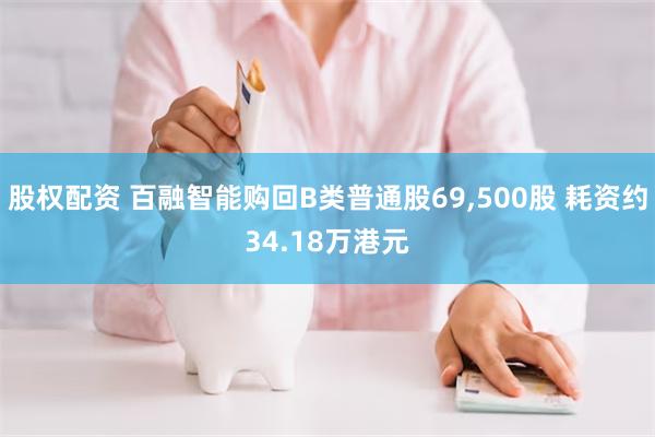 股权配资 百融智能购回B类普通股69,500股 耗资约34.18万港元