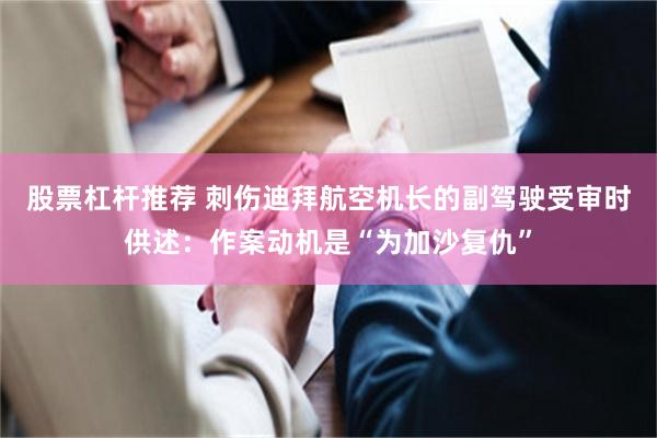 股票杠杆推荐 刺伤迪拜航空机长的副驾驶受审时供述：作案动机是“为加沙复仇”