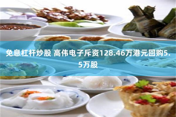 免息杠杆炒股 高伟电子斥资128.46万港元回购5.5万股