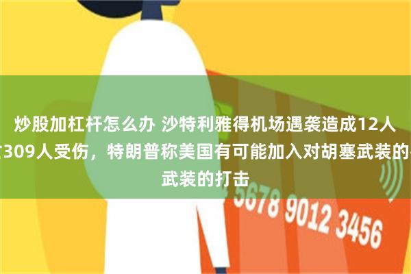 炒股加杠杆怎么办 沙特利雅得机场遇袭造成12人死亡309人受伤，特朗普称美国有可能加入对胡塞武装的打击
