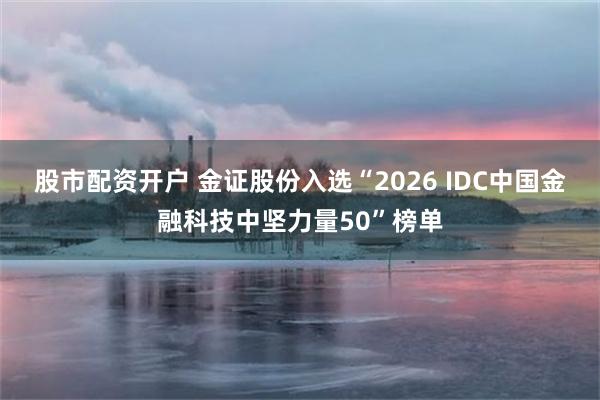 股市配资开户 金证股份入选“2026 IDC中国金融科技中坚力量50”榜单