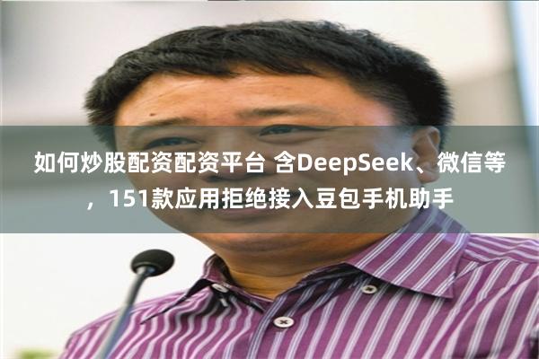如何炒股配资配资平台 含DeepSeek、微信等,151款应用拒绝接入豆包手机助手