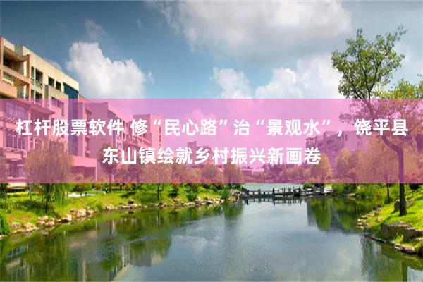 杠杆股票软件 修“民心路”治“景观水”,饶平县东山镇绘就乡村振兴新画卷