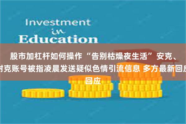 股市加杠杆如何操作 “告别枯燥夜生活” 安克、耐克账号被指凌晨发送疑似色情引流信息 多方最新回应